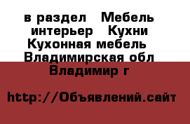  в раздел : Мебель, интерьер » Кухни. Кухонная мебель . Владимирская обл.,Владимир г.